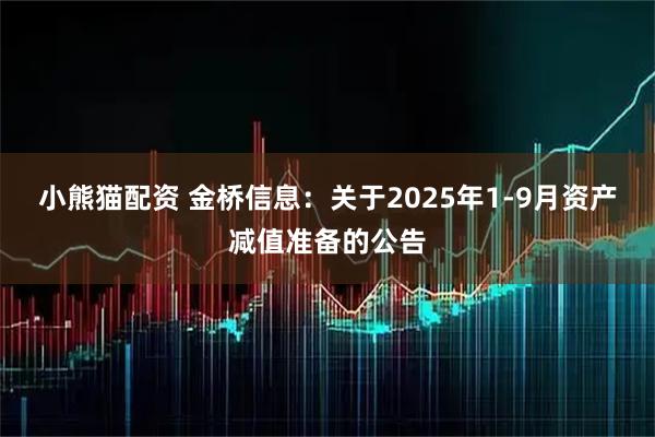 小熊猫配资 金桥信息：关于2025年1-9月资产减值准备的公告