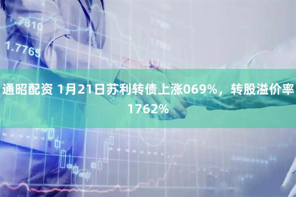 通昭配资 1月21日苏利转债上涨069%，转股溢价率1762%