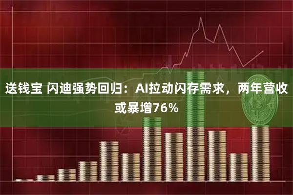 送钱宝 闪迪强势回归：AI拉动闪存需求，两年营收或暴增76%