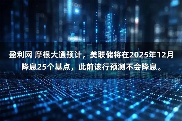 盈利网 摩根大通预计，美联储将在2025年12月降息25个基点，此前该行预测不会降息。