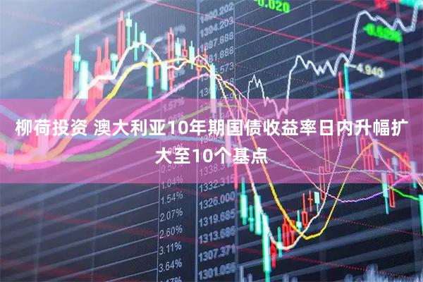 柳荷投资 澳大利亚10年期国债收益率日内升幅扩大至10个基点