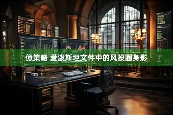 億策略 爱泼斯坦文件中的风投圈身影